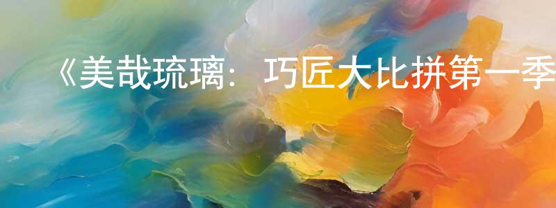 陳運明發布《美哉琉璃：巧匠大比拼第一季》迅雷下載/在線觀看-選秀綜藝-美劇天堂